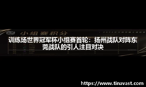 训练场世界冠军杯小组赛首轮：扬州战队对阵东莞战队的引人注目对决