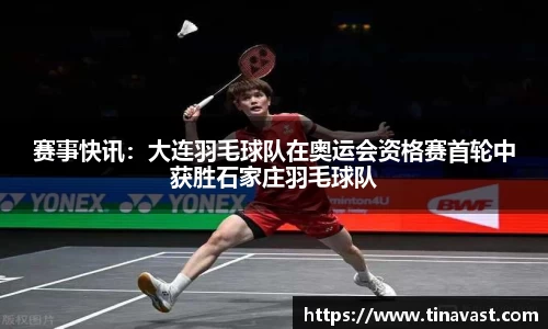 赛事快讯：大连羽毛球队在奥运会资格赛首轮中获胜石家庄羽毛球队