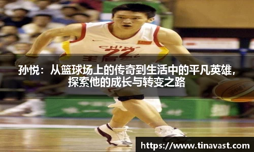 孙悦：从篮球场上的传奇到生活中的平凡英雄，探索他的成长与转变之路